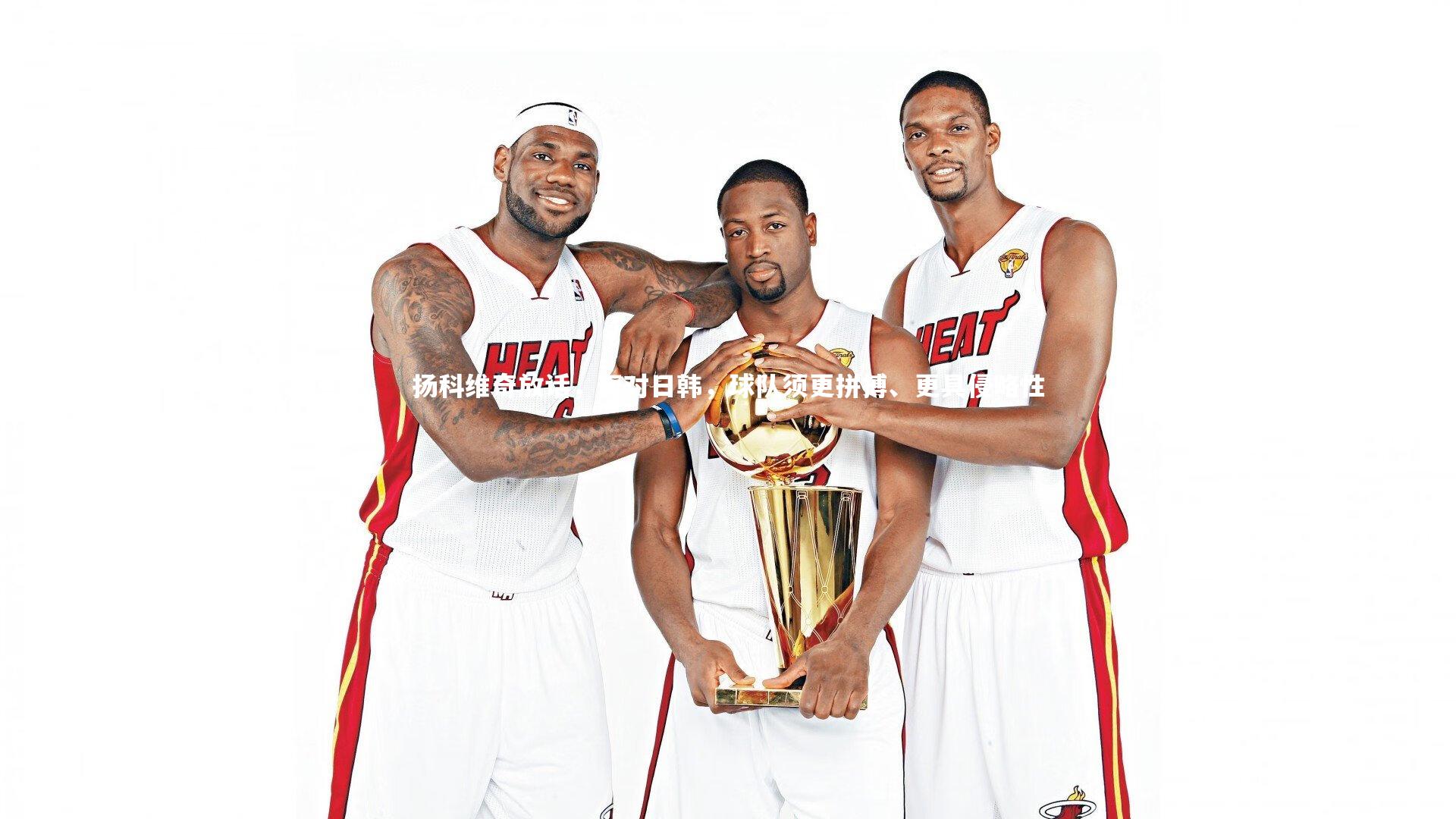 扬科维奇放话，面对日韩，球队须更拼搏、更具侵略性