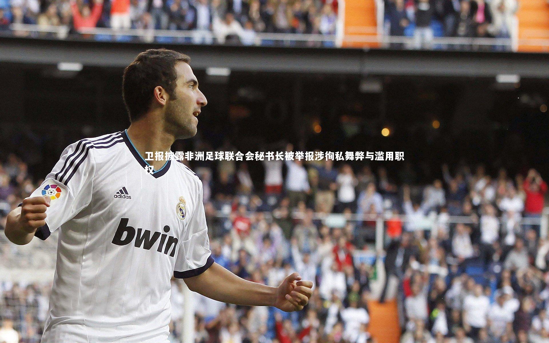 开云体育平台_卫报披露非洲足球联合会秘书长被举报涉徇私舞弊与滥用职权