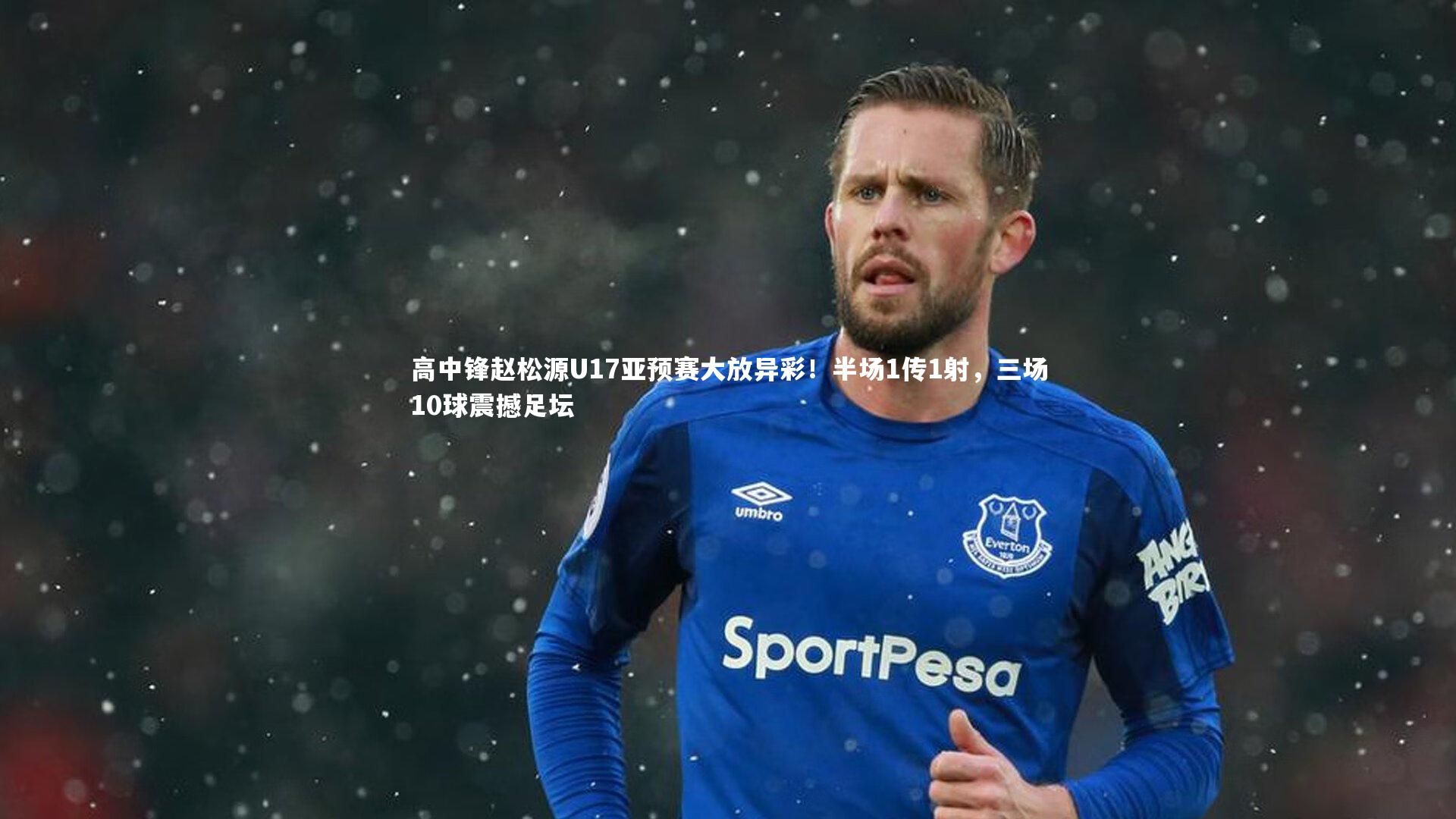 开云体育平台|高中锋赵松源U17亚预赛大放异彩！半场1传1射，三场10球震撼足坛