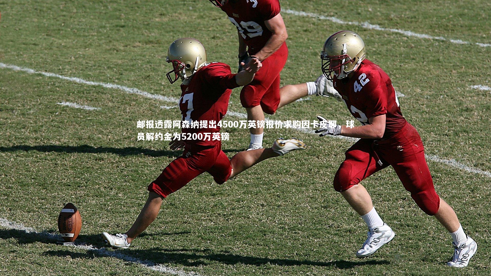 邮报透露阿森纳提出4500万英镑报价求购因卡皮耶，球员解约金为5200万英镑