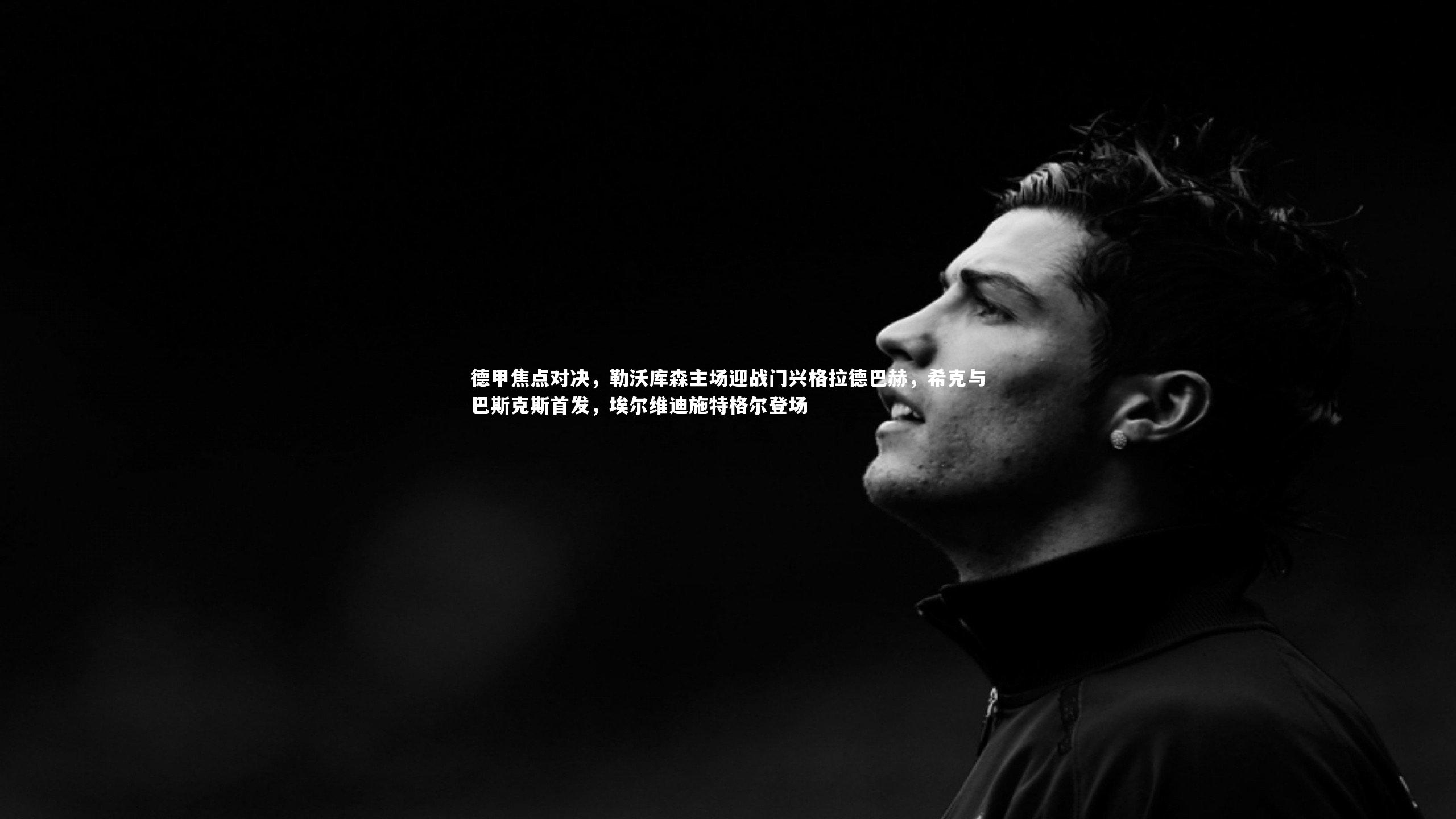 德甲焦点对决，勒沃库森主场迎战门兴格拉德巴赫，希克与巴斯克斯首发，埃尔维迪施特格尔登场