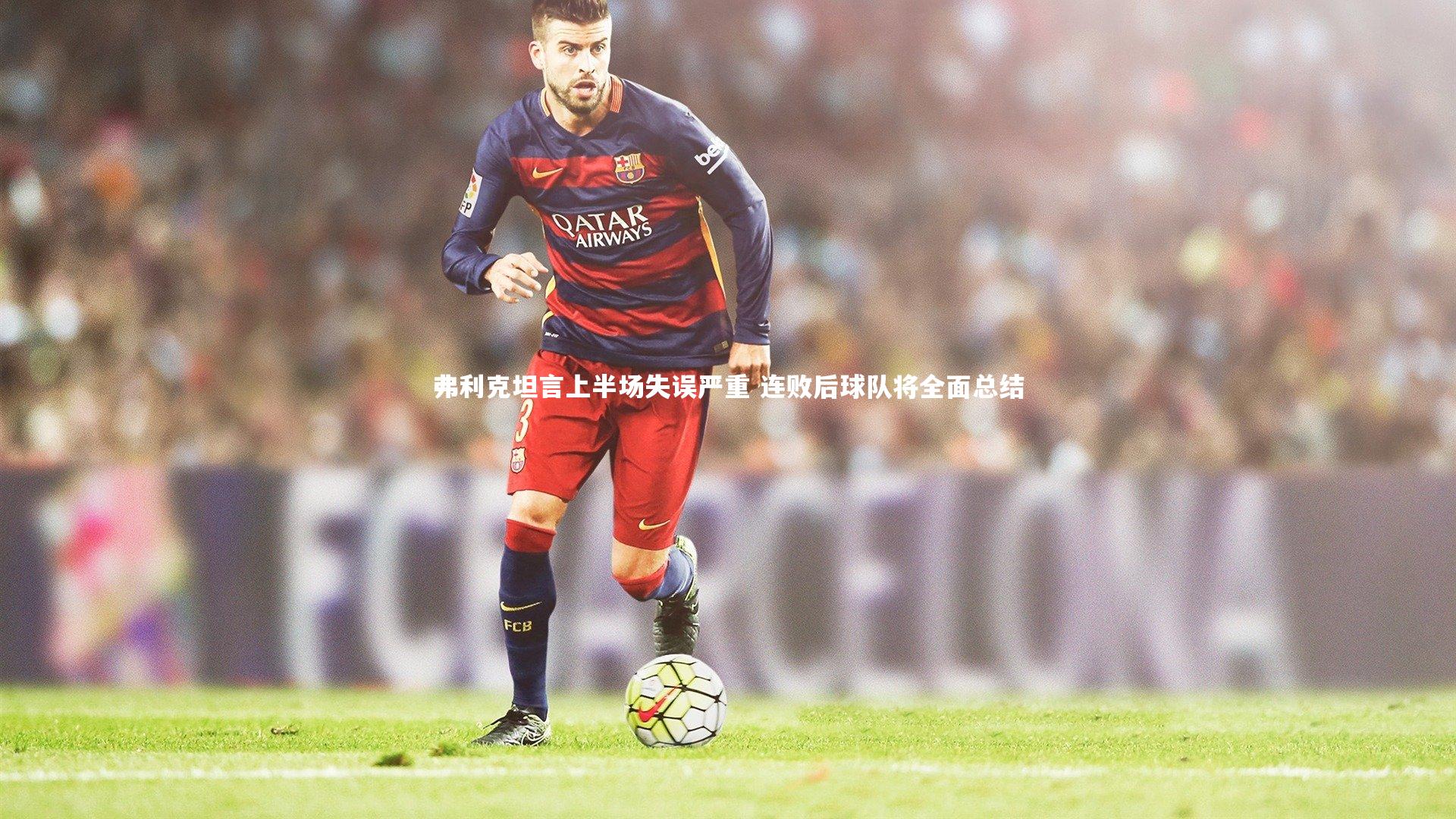 弗利克坦言上半场失误严重 连败后球队将全面总结