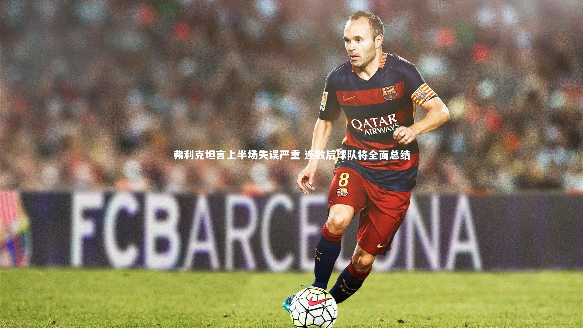 弗利克坦言上半场失误严重 连败后球队将全面总结