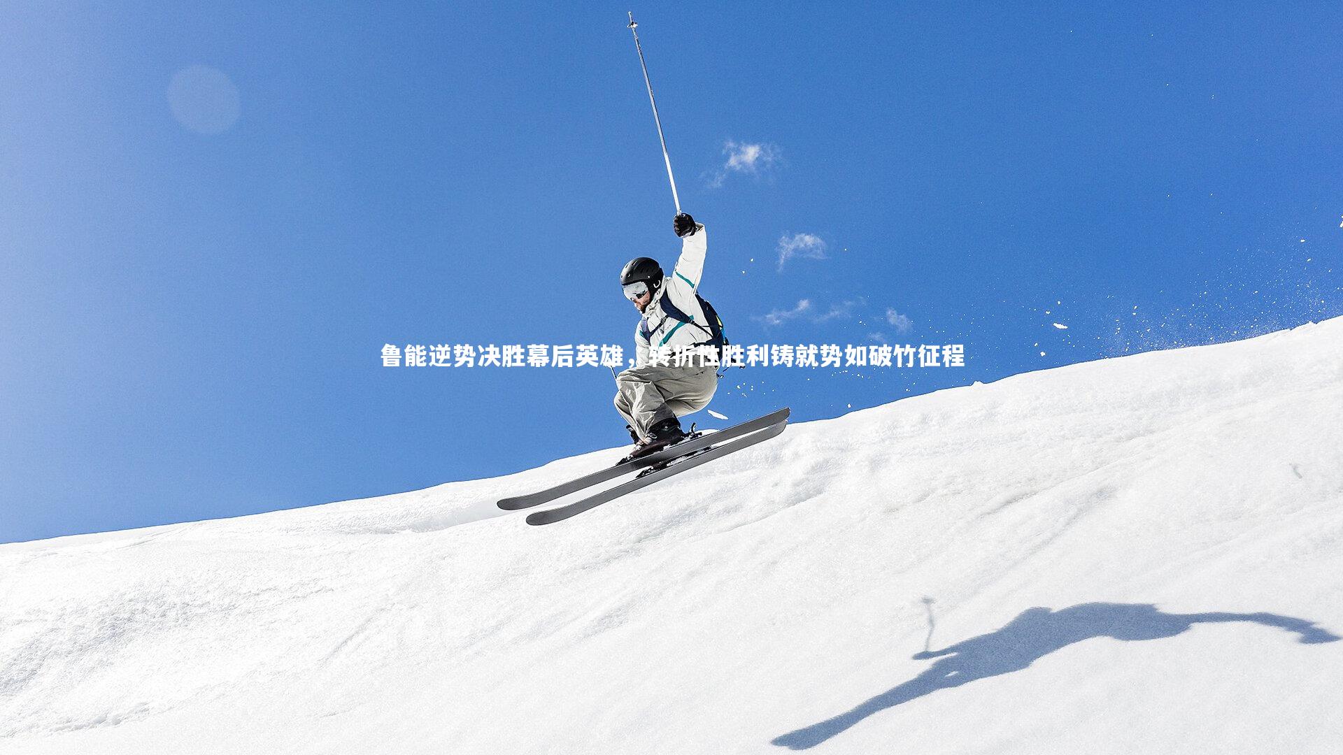 开云体育平台_鲁能逆势决胜幕后英雄，转折性胜利铸就势如破竹征程