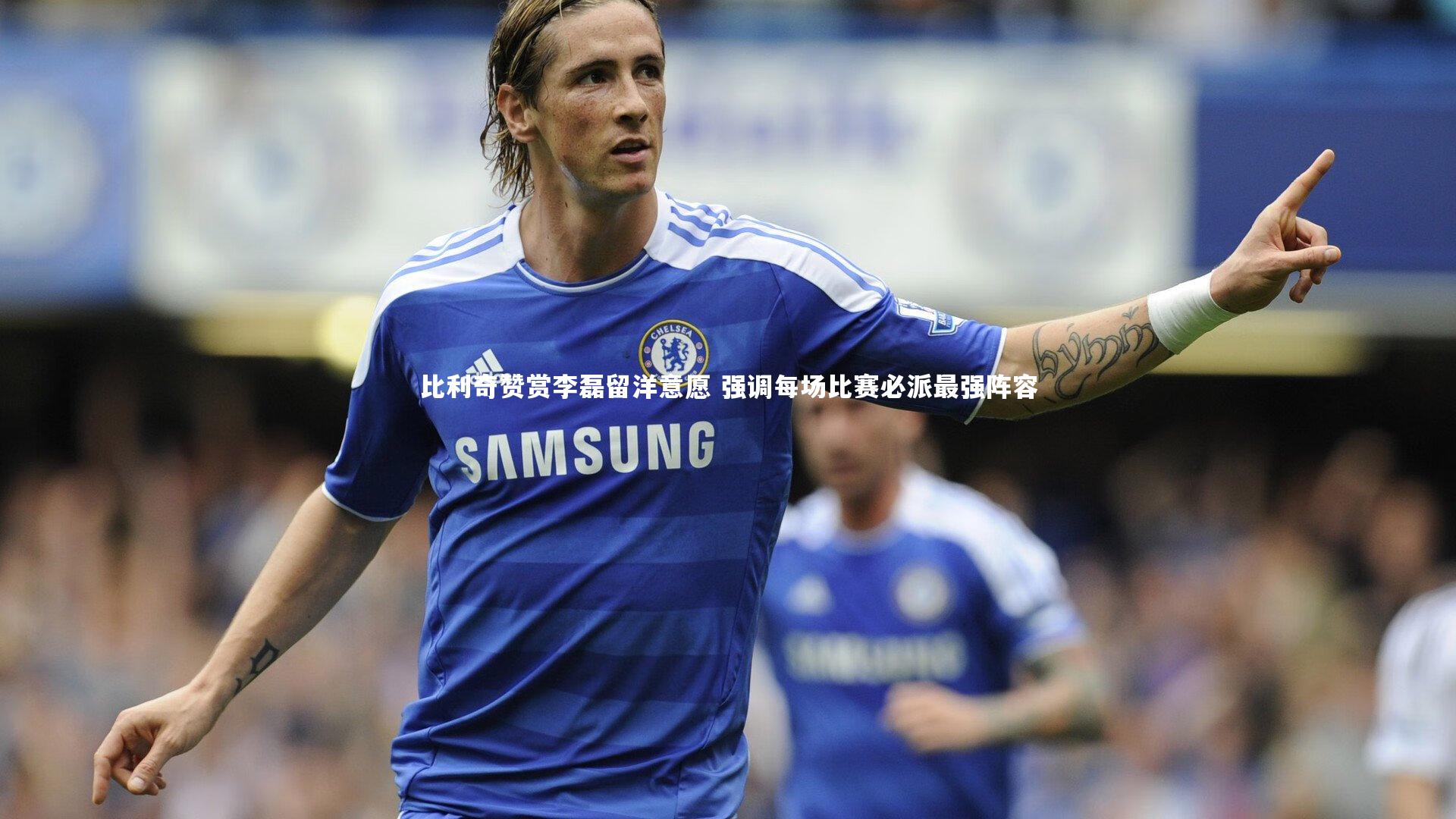 比利奇赞赏李磊留洋意愿 强调每场比赛必派最强阵容