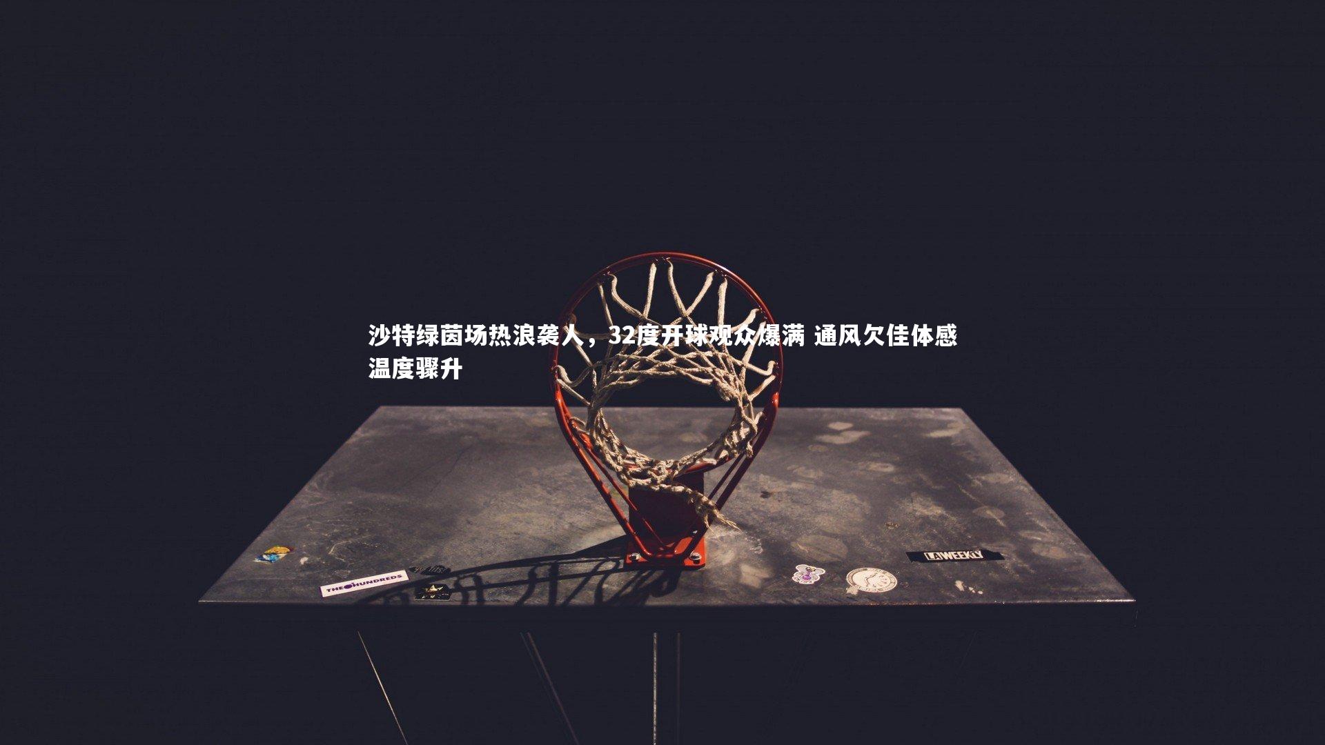 沙特绿茵场热浪袭人，32度开球观众爆满 通风欠佳体感温度骤升